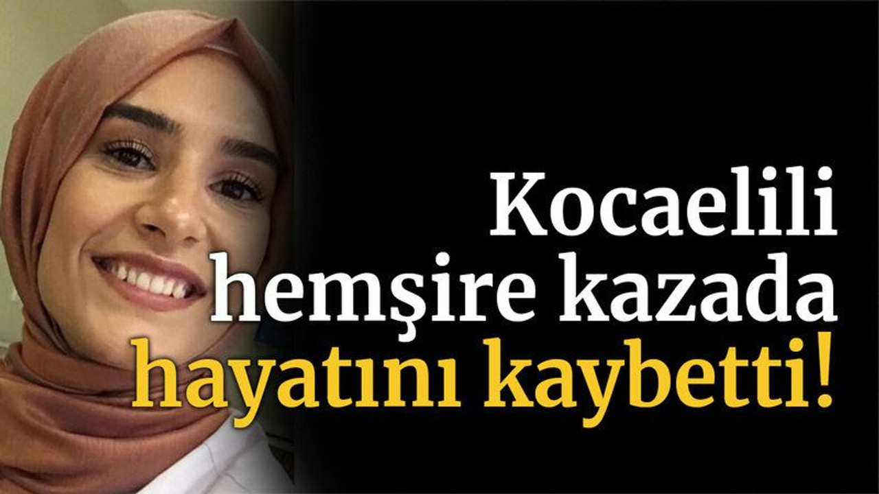 Kocaelili hemşire kazada hayatını kaybetti!